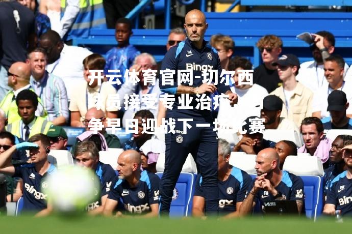 切尔西球员接受专业治疗，力争早日迎战下一场比赛