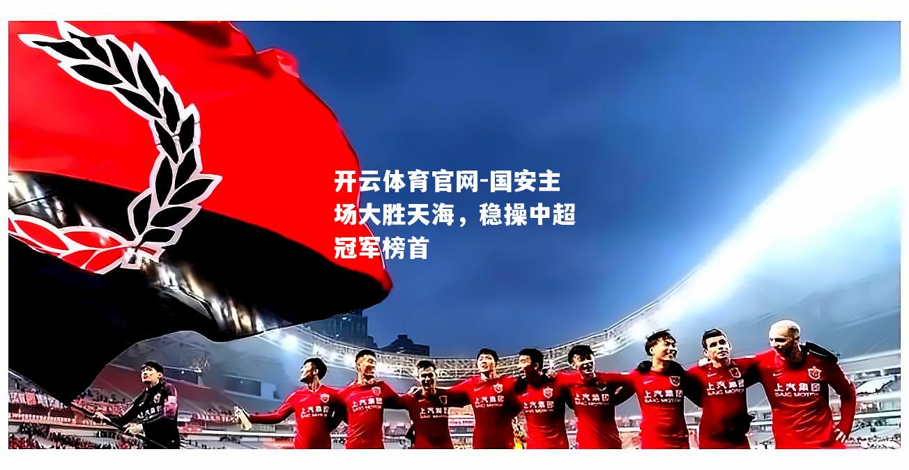国安主场大胜天海，稳操中超冠军榜首