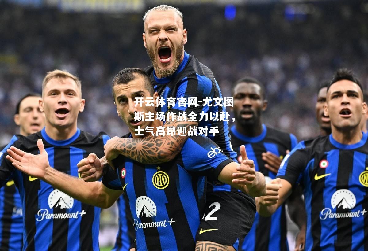 尤文图斯主场作战全力以赴，士气高昂迎战对手