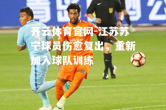 江苏苏宁球员伤愈复出，重新加入球队训练