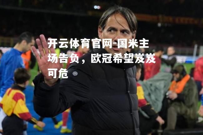国米主场告负，欧冠希望岌岌可危