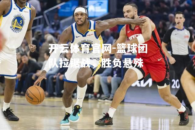 篮球团队拉锯战，胜负悬殊
