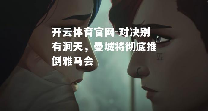对决别有洞天，曼城将彻底推倒雅马会