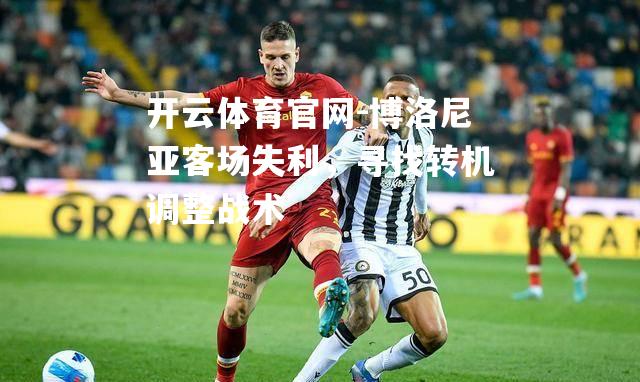 博洛尼亚客场失利，寻找转机调整战术